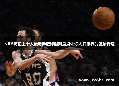 NBA历史上十大最诡异进球时刻盘点让你大开眼界的篮球奇迹