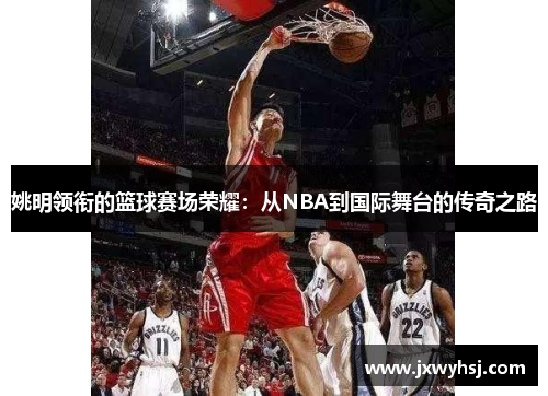 姚明领衔的篮球赛场荣耀：从NBA到国际舞台的传奇之路